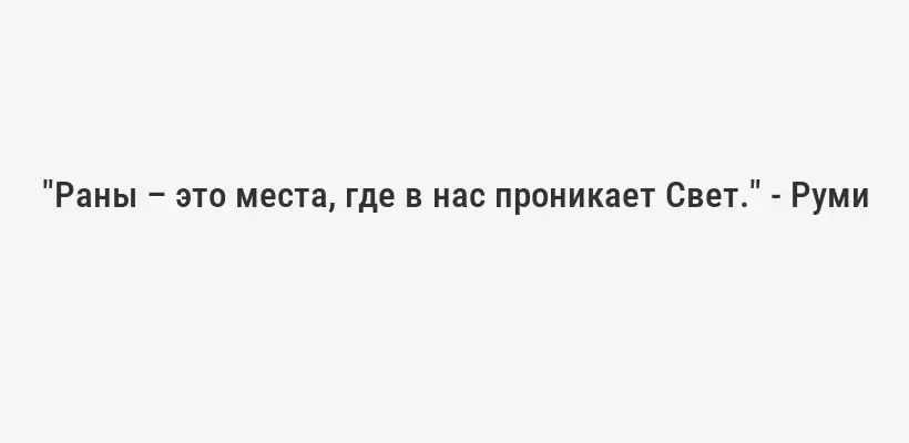 "Раны – это места, где в нас проникает Свет." - Руми