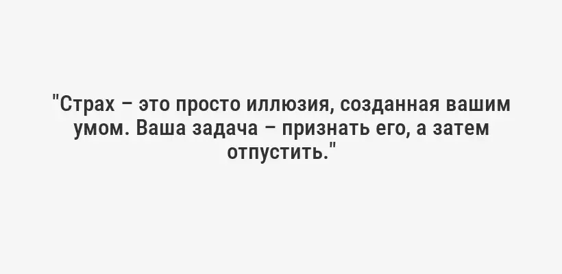"Страх – это просто иллюзия, созданная вашим умом. Ваша задача – признать его, а затем отпустить."