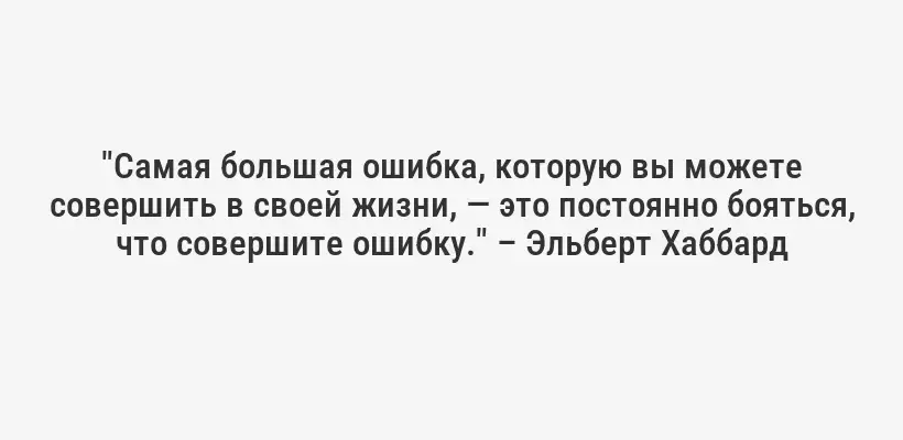 "Самая большая ошибка, которую вы можете совершить в своей жизни, — это постоянно бояться, что совершите ошибку." – Эльберт Хаббард