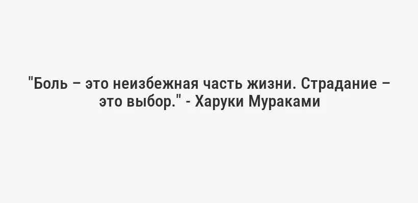 "Боль – это неизбежная часть жизни. Страдание – это выбор." - Харуки Мураками