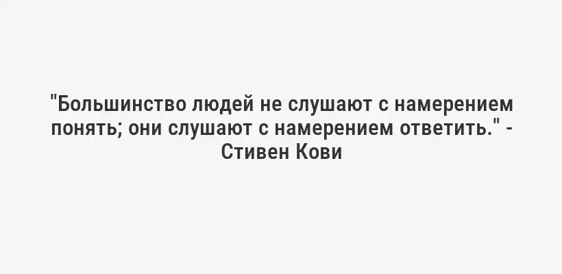 "Большинство людей не слушают с намерением понять; они слушают с намерением ответить." - Стивен Кови