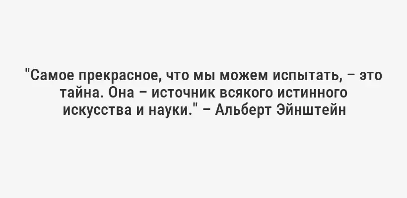 "Самое прекрасное, что мы можем испытать, – это тайна. Она – источник всякого истинного искусства и науки." – Альберт Эйнштейн