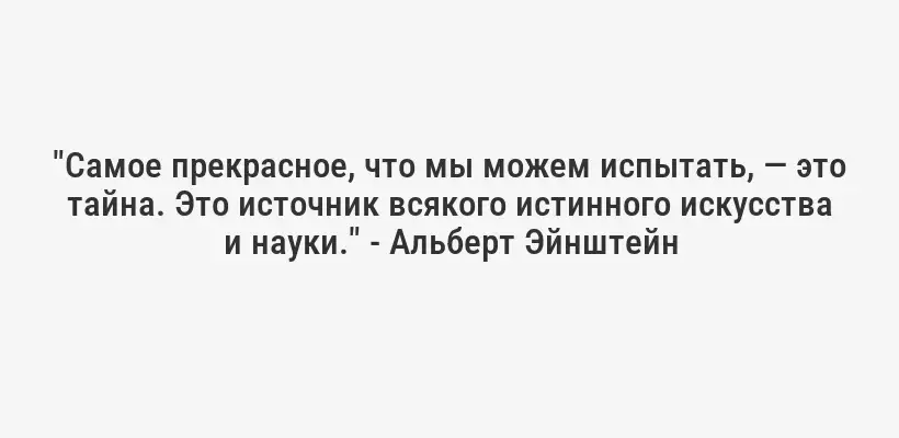 "Самое прекрасное, что мы можем испытать, — это тайна. Это источник всякого истинного искусства и науки." - Альберт Эйнштейн