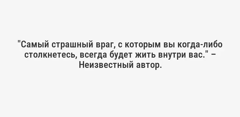 "Самый страшный враг, с которым вы когда-либо столкнетесь, всегда будет жить внутри вас." – Неизвестный автор.