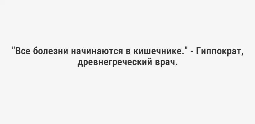 "Все болезни начинаются в кишечнике." - Гиппократ, древнегреческий врач.