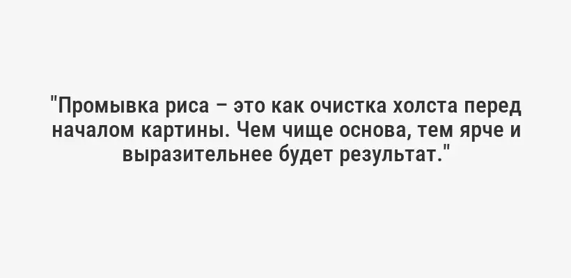 "Промывка риса – это как очистка холста перед началом картины. Чем чище основа, тем ярче и выразительнее будет результат."