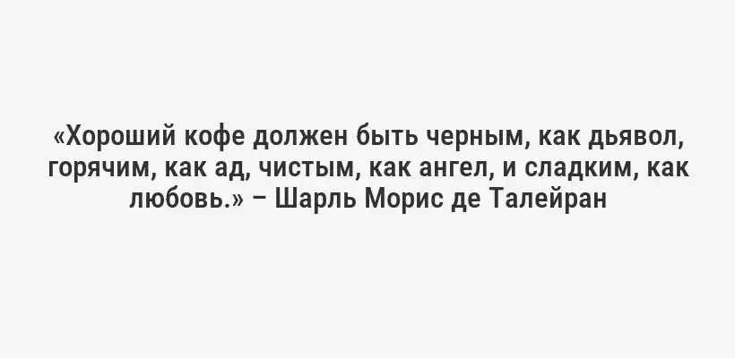 «Хороший кофе должен быть черным, как дьявол, горячим, как ад, чистым, как ангел, и сладким, как любовь.» – Шарль Морис де Талейран