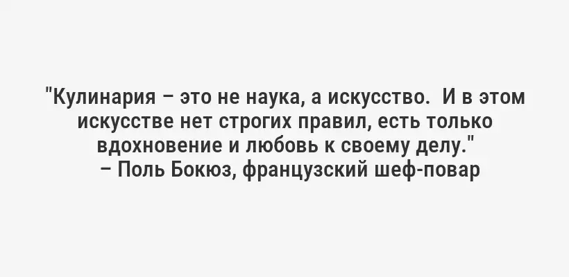 "Кулинария – это не наука, а искусство.  И в этом искусстве нет строгих правил, есть только вдохновение и любовь к своему делу."
– Поль Бокюз, французский шеф-повар