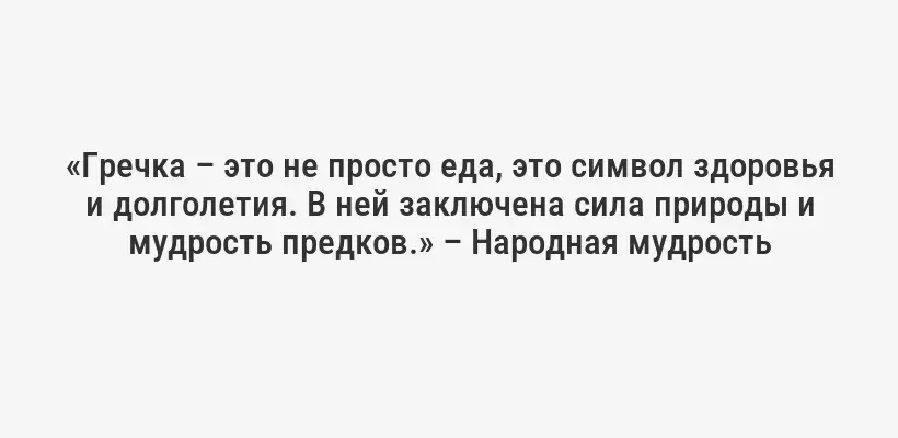 «Гречка – это не просто еда, это символ здоровья и долголетия. В ней заключена сила природы и мудрость предков.» – Народная мудрость
