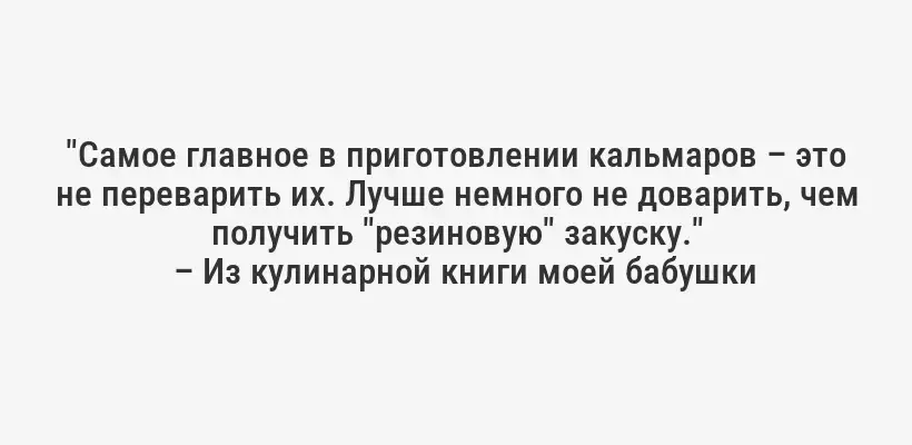 "Самое главное в приготовлении кальмаров – это не переварить их. Лучше немного не доварить, чем получить "резиновую" закуску."
– Из кулинарной книги моей бабушки
