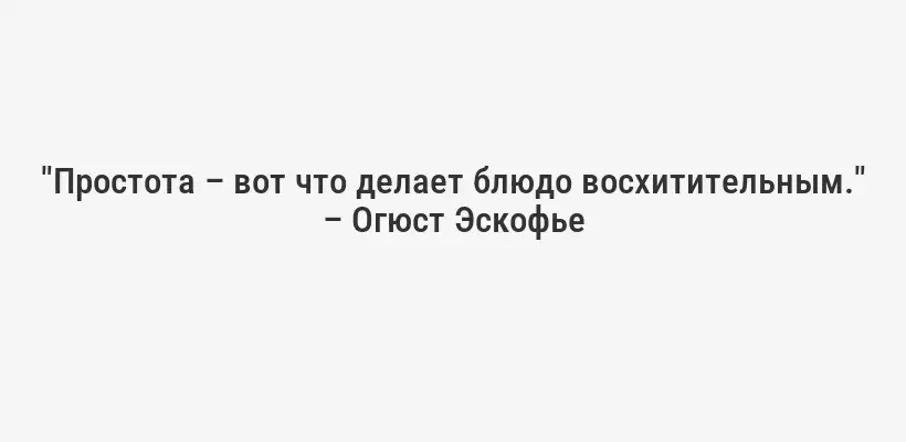 "Простота – вот что делает блюдо восхитительным." – Огюст Эскофье