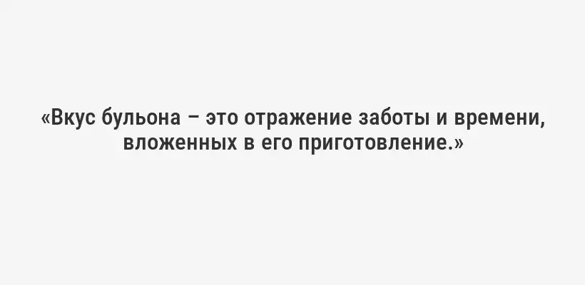 «Вкус бульона – это отражение заботы и времени, вложенных в его приготовление.»
