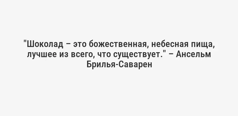 "Шоколад – это божественная, небесная пища, лучшее из всего, что существует." – Ансельм Брилья-Саварен