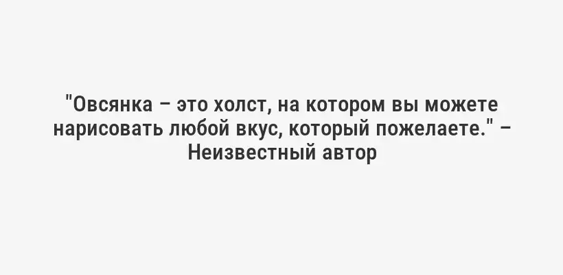 "Овсянка – это холст, на котором вы можете нарисовать любой вкус, который пожелаете." – Неизвестный автор