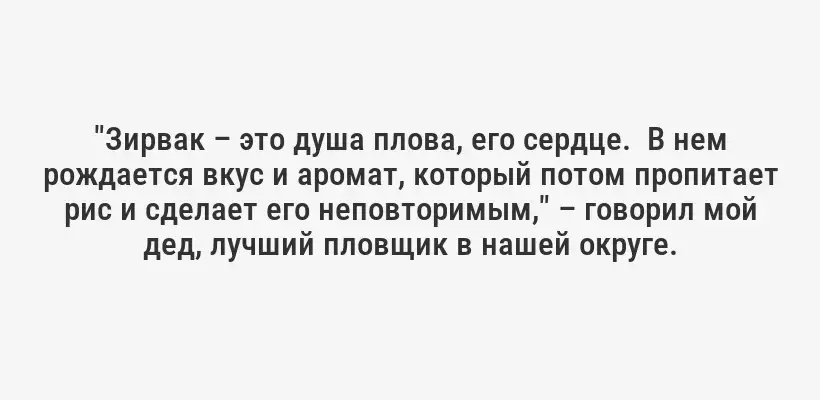 "Зирвак – это душа плова, его сердце.  В нем рождается вкус и аромат, который потом пропитает рис и сделает его неповторимым," – говорил мой дед, лучший пловщик в нашей округе.