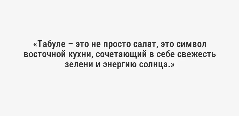«Табуле – это не просто салат, это символ восточной кухни, сочетающий в себе свежесть зелени и энергию солнца.»