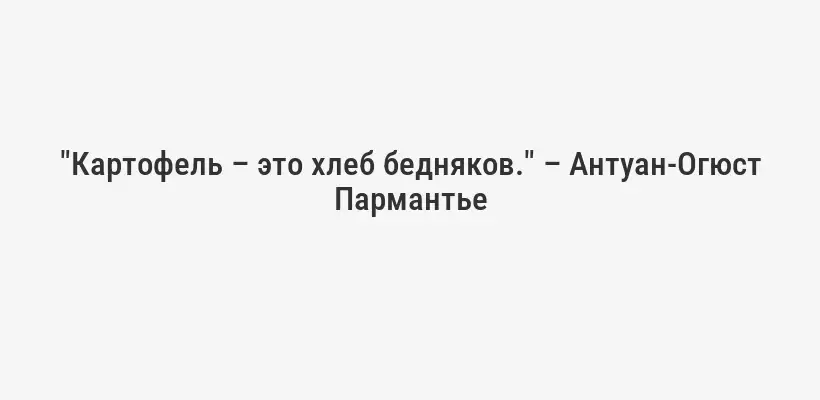 "Картофель – это хлеб бедняков." – Антуан-Огюст Пармантье