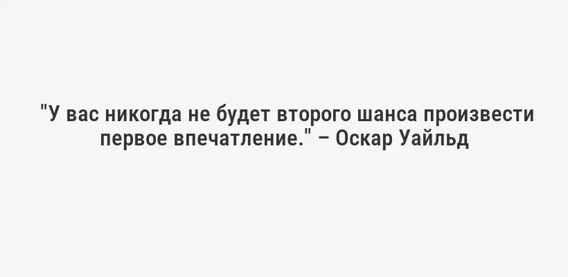 "У вас никогда не будет второго шанса произвести первое впечатление." – Оскар Уайльд