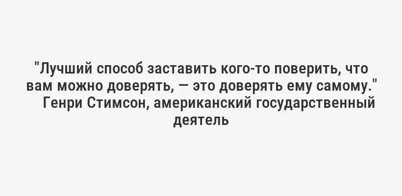 "Лучший способ заставить кого-то поверить, что вам можно доверять, — это доверять ему самому."
Генри Стимсон, американский государственный деятель