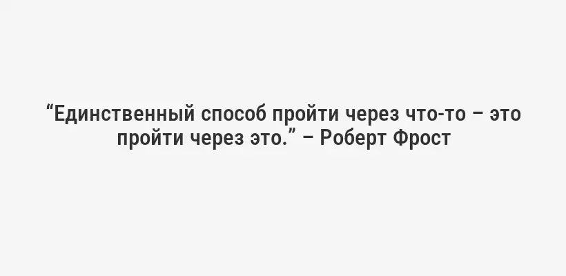 “Единственный способ пройти через что-то – это пройти через это.” – Роберт Фрост
