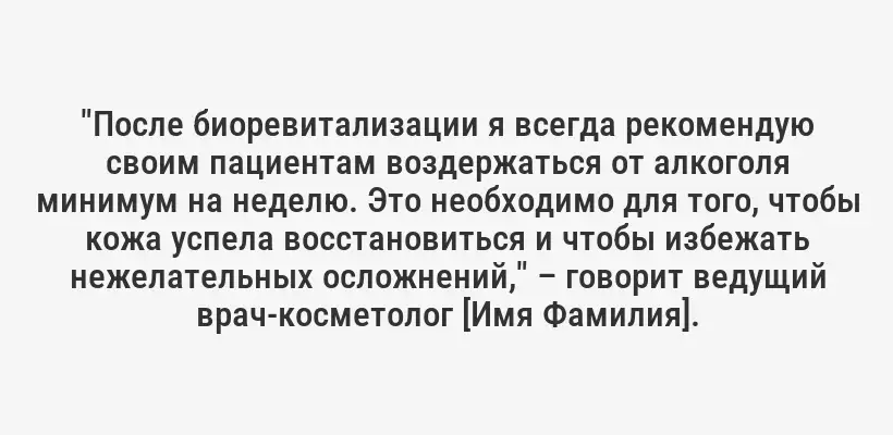 "После биоревитализации я всегда рекомендую своим пациентам воздержаться от алкоголя минимум на неделю. Это необходимо для того, чтобы кожа успела восстановиться и чтобы избежать нежелательных осложнений," – говорит ведущий врач-косметолог [Имя Фамилия].