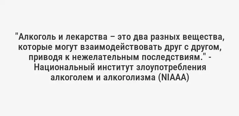 "Алкоголь и лекарства – это два разных вещества, которые могут взаимодействовать друг с другом, приводя к нежелательным последствиям." - Национальный институт злоупотребления алкоголем и алкоголизма (NIAAA)