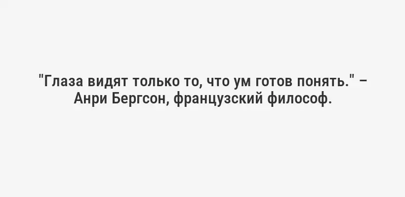 "Глаза видят только то, что ум готов понять." – Анри Бергсон, французский философ.
