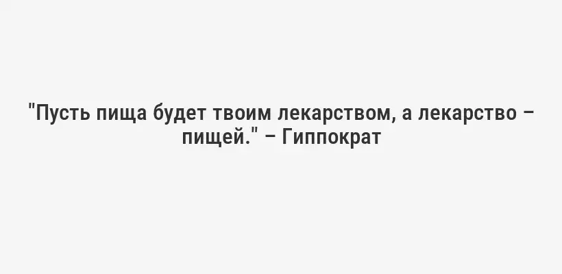 "Пусть пища будет твоим лекарством, а лекарство – пищей." – Гиппократ