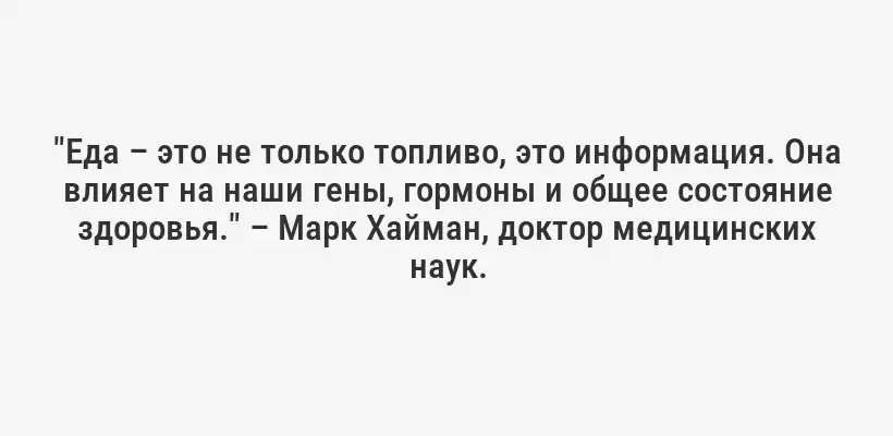 "Еда – это не только топливо, это информация. Она влияет на наши гены, гормоны и общее состояние здоровья." – Марк Хайман, доктор медицинских наук.