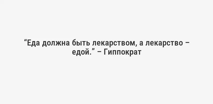 “Еда должна быть лекарством, а лекарство – едой.” – Гиппократ