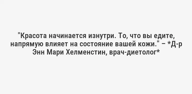 "Красота начинается изнутри. То, что вы едите, напрямую влияет на состояние вашей кожи." – *Д-р Энн Мари Хелменстин, врач-диетолог*