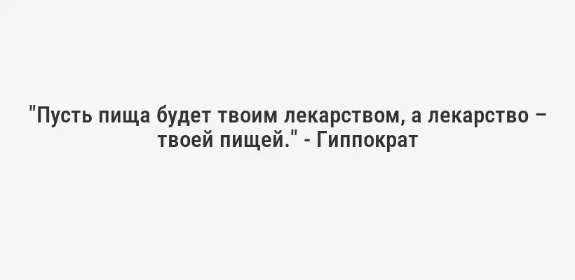 "Пусть пища будет твоим лекарством, а лекарство – твоей пищей." - Гиппократ