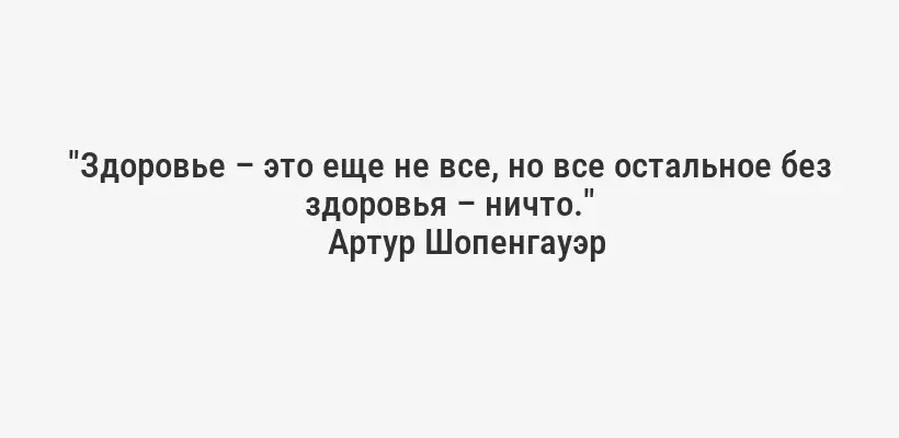 "Здоровье – это еще не все, но все остальное без здоровья – ничто."
Артур Шопенгауэр