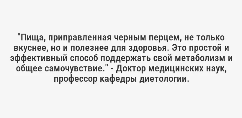 "Пища, приправленная черным перцем, не только вкуснее, но и полезнее для здоровья. Это простой и эффективный способ поддержать свой метаболизм и общее самочувствие." - Доктор медицинских наук, профессор кафедры диетологии.