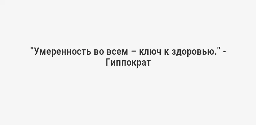 "Умеренность во всем – ключ к здоровью." - Гиппократ