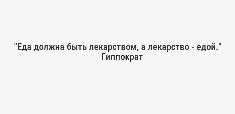 "Еда должна быть лекарством, а лекарство - едой."
Гиппократ