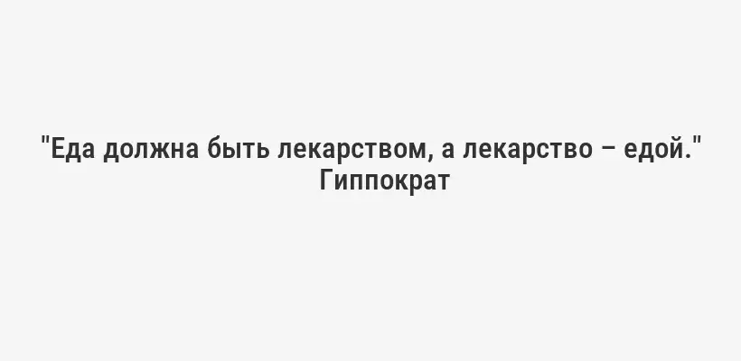 "Еда должна быть лекарством, а лекарство – едой."
Гиппократ