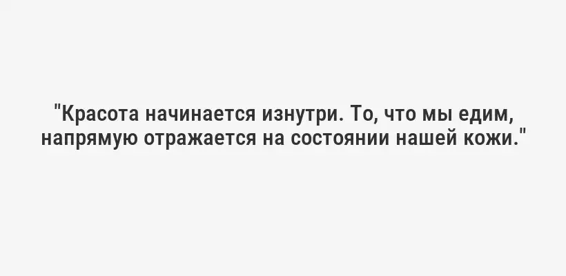 "Красота начинается изнутри. То, что мы едим, напрямую отражается на состоянии нашей кожи."