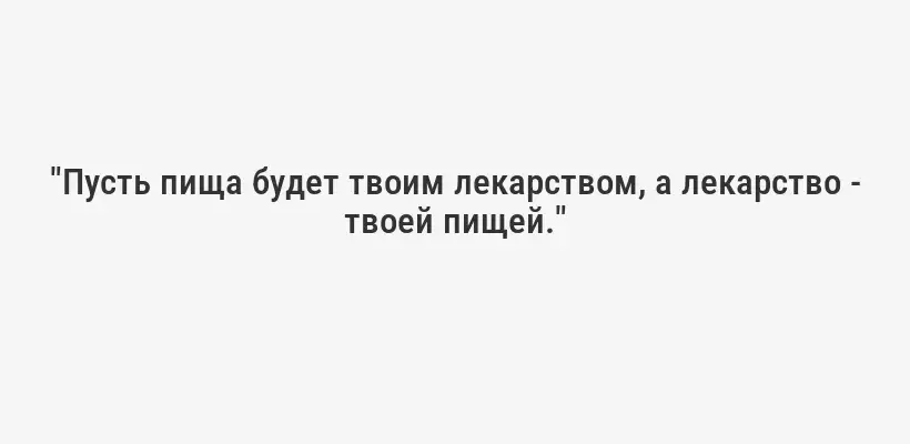 "Пусть пища будет твоим лекарством, а лекарство - твоей пищей."