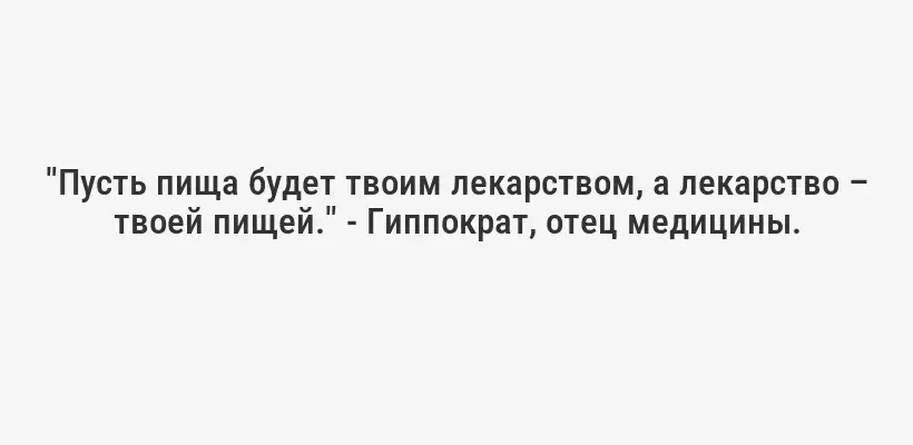 "Пусть пища будет твоим лекарством, а лекарство – твоей пищей." - Гиппократ, отец медицины.