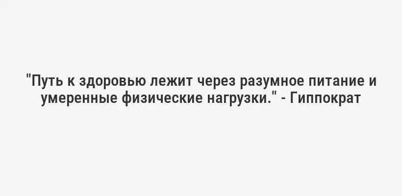 "Путь к здоровью лежит через разумное питание и умеренные физические нагрузки." - Гиппократ