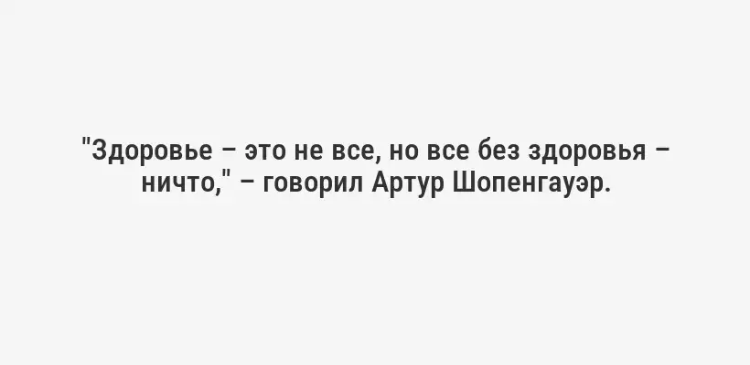 "Здоровье – это не все, но все без здоровья – ничто," – говорил Артур Шопенгауэр.