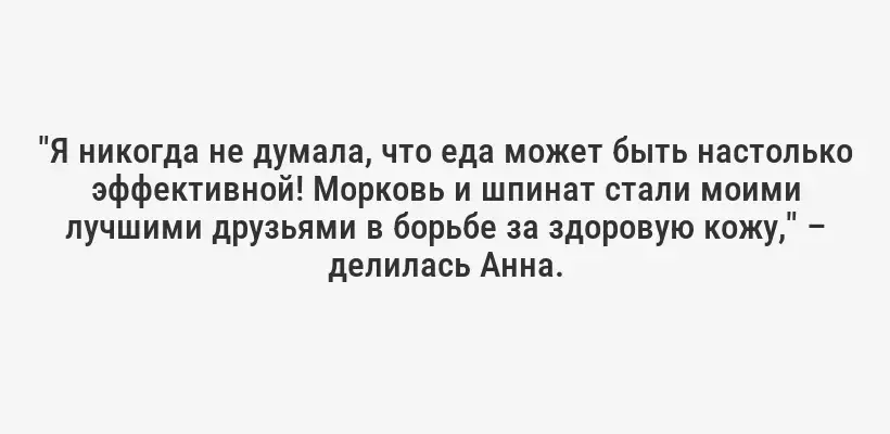 "Я никогда не думала, что еда может быть настолько эффективной! Морковь и шпинат стали моими лучшими друзьями в борьбе за здоровую кожу," – делилась Анна.