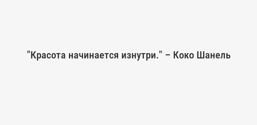 "Красота начинается изнутри." – Коко Шанель