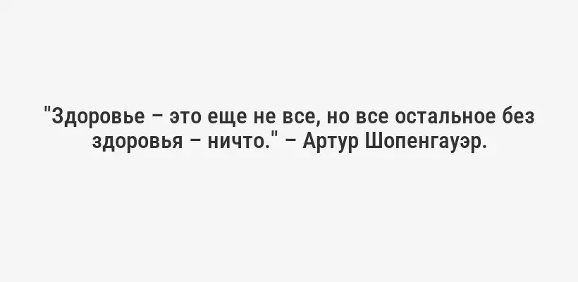 "Здоровье – это еще не все, но все остальное без здоровья – ничто." – Артур Шопенгауэр.