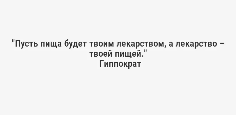 "Пусть пища будет твоим лекарством, а лекарство – твоей пищей."
Гиппократ