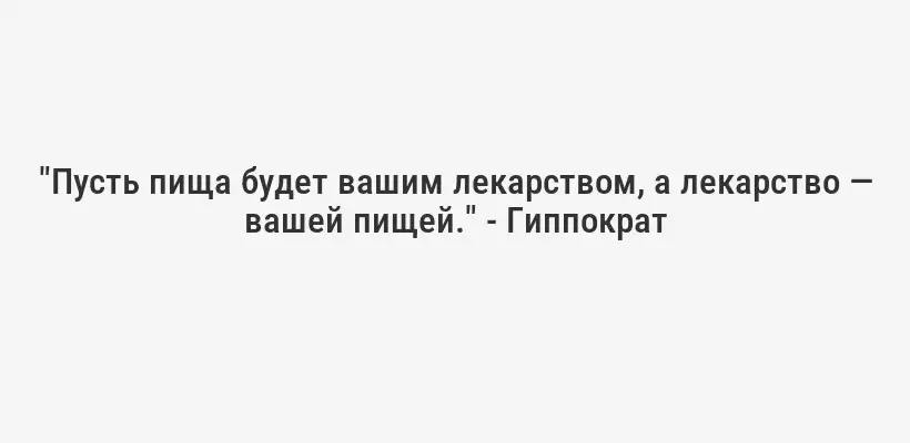 "Пусть пища будет вашим лекарством, а лекарство — вашей пищей." - Гиппократ
