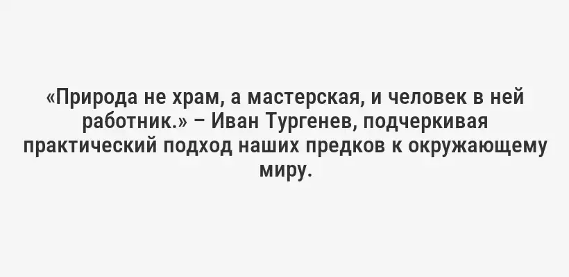 «Природа не храм, а мастерская, и человек в ней работник.» – Иван Тургенев, подчеркивая практический подход наших предков к окружающему миру.