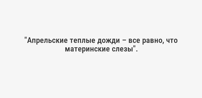 "Апрельские теплые дожди – все равно, что материнские слезы".