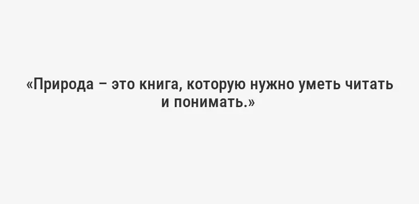«Природа – это книга, которую нужно уметь читать и понимать.» 